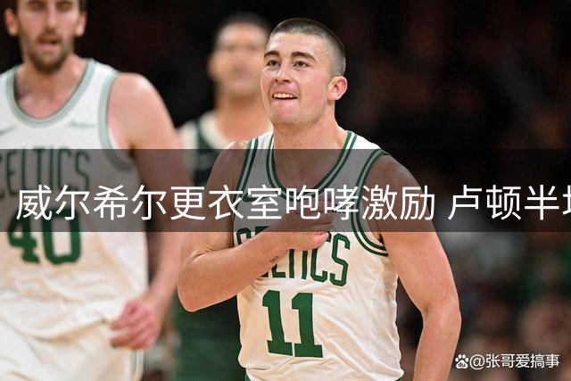 威尔希尔更衣室咆哮激励 卢顿半场逆袭4-3夺首胜