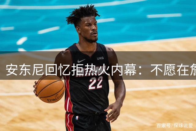 安东尼回忆拒热火内幕：不愿在詹韦波什身后当配角