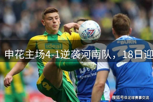 申花主场4-1逆袭河南队，18日迎战国安