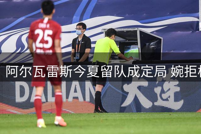 阿尔瓦雷斯今夏留队成定局 婉拒枪手只愿效力巴萨