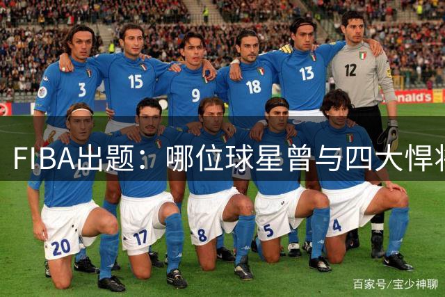FIBA出题：哪位球星曾与四大悍将并肩作战？
